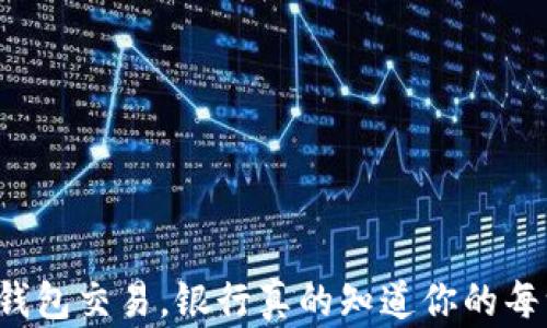 
虚拟币钱包交易，银行真的知道你的每一步吗？