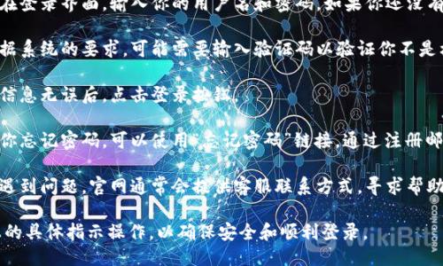 要登录TokenIm，你可以遵循以下步骤：

1. **访问官方页面**：首先，打开浏览器，输入TokenIm的官方网站网址。

2. **找到登录入口**：在首页通常会有“登录”按钮或链接，点击它。

3. **输入账户信息**：在登录界面，输入你的用户名和密码。如果你还没有账户，需要先注册一个。

4. **验证码验证**：根据系统的要求，可能需要输入验证码以验证你不是机器人。

5. **点击登录**：确认信息无误后，点击登录按钮。

6. **找回密码**：如果你忘记密码，可以使用“忘记密码”链接，通过注册邮箱或手机找回密码。

7. **联系客服**：如果遇到问题，官网通常会提供客服联系方式，寻求帮助。

请根据TokenIm网站上的具体指示操作，以确保安全和顺利登录。