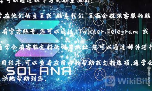 若您有关于 Tokenim 钱包的疑问或需要联系客服，通常可以通过以下方式联系他们：

1. **官方网站**：访问 Tokenim 钱包的官方网站，通常在他们的主页或“联系我们”页面会提供客服的联系方式或在线聊天功能。

2. **社交媒体**：许多钱包和区块链项目在社交媒体上有官方账号。您可以通过 Twitter、Telegram 或 Facebook 等平台找到他们，发送消息或查看常见问题。

3. **支持邮件**：查看官方网站中的支持或帮助中心，通常会有客服支持的邮箱地址，您可以通过邮件进行咨询。

4. **应用内帮助**：如果您在使用 Tokenim 钱包的应用程序，可以查看应用内的帮助或支持选项，通常会提供实时聊天或提交工单的方式。

建议您在联系之前，详细描述您的问题，以便客服能够更快地帮助到您。