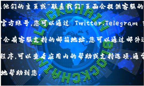 若您有关于 Tokenim 钱包的疑问或需要联系客服，通常可以通过以下方式联系他们：

1. **官方网站**：访问 Tokenim 钱包的官方网站，通常在他们的主页或“联系我们”页面会提供客服的联系方式或在线聊天功能。

2. **社交媒体**：许多钱包和区块链项目在社交媒体上有官方账号。您可以通过 Twitter、Telegram 或 Facebook 等平台找到他们，发送消息或查看常见问题。

3. **支持邮件**：查看官方网站中的支持或帮助中心，通常会有客服支持的邮箱地址，您可以通过邮件进行咨询。

4. **应用内帮助**：如果您在使用 Tokenim 钱包的应用程序，可以查看应用内的帮助或支持选项，通常会提供实时聊天或提交工单的方式。

建议您在联系之前，详细描述您的问题，以便客服能够更快地帮助到您。