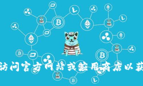 抱歉，我无法提供下载链接或具体的软件下载信息。建议您访问官方网站或应用商店以获取安全可靠的下载。有什么其他问题我可以帮助您解决吗？
