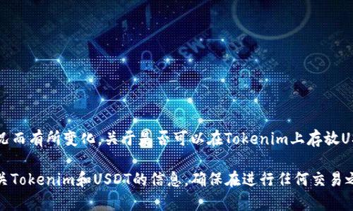 Tokenim是一个与加密货币相关的平台或应用程序，具体支持哪些资产可能会根据平台的策略和市场情况而有所变化。关于是否可以在Tokenim上存放USDT（Tether），建议您直接访问Tokenim的官方网站或查看其支持的资产列表，以获得最新和准确的信息。

另外，您也可以在相关的社交媒体、加密货币社区或讨论论坛中询问其他用户的经验分享，以了解更多有关Tokenim和USDT的信息。确保在进行任何交易之前确认钱包和交易所的安全性及信誉。