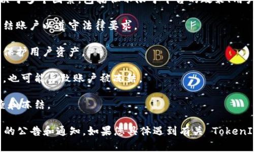TokenIM 是一个提供区块链和数字资产管理服务的平台，冻结或停止服务风险通常取决于多个因素，包括但不限于平台的政策、用户的合规性和法律监管等。以下是一些可能导致 TokenIM 冻结用户账户或资产的因素：

1. **合规和法律问题**：如果该平台受到法律监管或发现用户有违规行为，它可能会冻结账户以遵守法律要求。

2. **安全问题**：如果检测到可疑的交易活动或安全漏洞，平台可能会暂时冻结账户以保护用户资产。

3. **用户请求**：用户本人如果请求冻结账户，比如由于遗失访问权限或账户安全问题，也可能导致账户被冻结。

4. **高风险行为**：涉及高风险的交易活动，例如洗钱或欺诈，可能导致账户被平台审查和冻结。

为了保证资金安全，建议用户遵循平台的规定，保持良好的使用习惯，并定期检查与平台的公告和通知。如果您具体遇到有关 TokenIM 的问题，建议直接联系其客服获取专业支持。