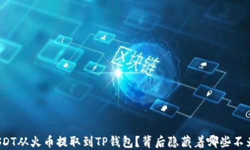 
如何轻松将USDT从火币提取到TP钱包？背后隐藏着哪些不为人知的秘密？