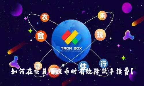 如何在交易所提币时有效降低手续费？