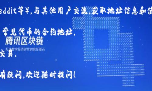 要查看Tokenim地址，您可以按照以下步骤进行：

1. **访问Tokenim官方网站**: 首先，确保您访问的是Tokenim的官方网站或他们的官方社交媒体账户，以确保信息的准确性和安全性。

2. **查找区块链信息**: 通常，Tokenim的地址会在官方网站或者白皮书中提供。您也可以通过区块链浏览器（如Etherscan、BscScan等）来查询相关的合约地址。

3. **使用去中心化交易所**: 如果Tokenim在某个去中心化交易所上有交易，您可以在这些平台上找到相关的地址信息。

4. **社区和论坛**: 加入Tokenim的社区（如Telegram、Reddit等），与其他用户交流，获取地址信息和使用建议。

5. **水龙头网站**: 常见的加密货币水龙头网站也会列出常见代币的合约地址。

请务必小心，确保从可信来源获得地址，以避免欺诈或错误交易。

如果您有更多的技术性问题或者对于Tokenim的具体功能有疑问，欢迎随时提问！