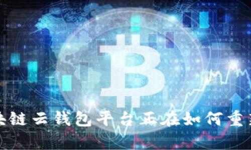 未来金融的钥匙：区块链云钱包平台正在如何重新定义你的财富管理？