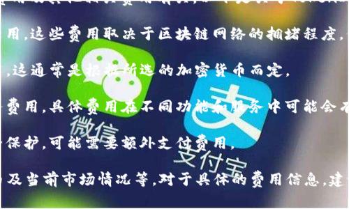 TokenIm（TokenIm Wallet）是一款加密货币钱包，其费用问题通常与交易费用、提现费用及其他相关费用有关。以下是关于TokenIm费用的一些常见考虑因素：

1. **交易费用**：在使用TokenIm进行加密货币交易时，用户可能需要支付网络交易费用，这些费用取决于区块链网络的拥堵程度。例如，比特币和以太坊的平均交易费用会有所不同，在网络繁忙时费用可能会显著增加。

2. **提现费用**：如果用户想要将资产转移到其他钱包或平台，可能需要支付提现费用，这通常是根据所选的加密货币而定。

3. **平台费用**：如果通过TokenIm进行交易或其他功能，平台可能会收取一定的服务费用，具体费用在不同功能和服务中可能会有所不同。

4. **安全费用**：TokenIm可能会提供一些额外的安全功能或服务，如保险或高级安全保护，可能需要额外支付费用。

总的来说，TokenIm的费用问题取决于多个因素，包括用户的使用方式、选择的加密货币及当前市场情况等。对于具体的费用信息，建议访问TokenIm的官方网站或查看相关的用户协议和服务条款。