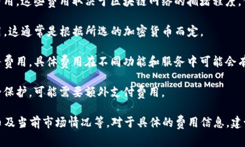 TokenIm（TokenIm Wallet）是一款加密货币钱包，其费用问题通常与交易费用、提现费用及其他相关费用有关。以下是关于TokenIm费用的一些常见考虑因素：

1. **交易费用**：在使用TokenIm进行加密货币交易时，用户可能需要支付网络交易费用，这些费用取决于区块链网络的拥堵程度。例如，比特币和以太坊的平均交易费用会有所不同，在网络繁忙时费用可能会显著增加。

2. **提现费用**：如果用户想要将资产转移到其他钱包或平台，可能需要支付提现费用，这通常是根据所选的加密货币而定。

3. **平台费用**：如果通过TokenIm进行交易或其他功能，平台可能会收取一定的服务费用，具体费用在不同功能和服务中可能会有所不同。

4. **安全费用**：TokenIm可能会提供一些额外的安全功能或服务，如保险或高级安全保护，可能需要额外支付费用。

总的来说，TokenIm的费用问题取决于多个因素，包括用户的使用方式、选择的加密货币及当前市场情况等。对于具体的费用信息，建议访问TokenIm的官方网站或查看相关的用户协议和服务条款。