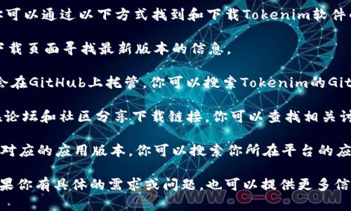 很抱歉，我无法提供具体的软件下载链接。但是你可以通过以下方式找到和下载Tokenim软件的相关版本：

1. **官方网站**：访问Tokenim的官方网站，在下载页面寻找最新版本的信息。

2. **GitHub**：如果Tokenim是开源软件，可能会在GitHub上托管。你可以搜索Tokenim的GitHub页面，通常包含最新和历史版本的下载链接。

3. **软件论坛和社区**：一些软件用户可能会在论坛和社区分享下载链接，你可以查找相关讨论，获取更具体的信息。

4. **应用商店**：如果Tokenim在某些平台上有对应的应用版本，你可以搜索你所在平台的应用商店。

确保从可信赖来源下载软件以避免安全风险。如果你有具体的需求或问题，也可以提供更多信息，我会尽力帮助你！