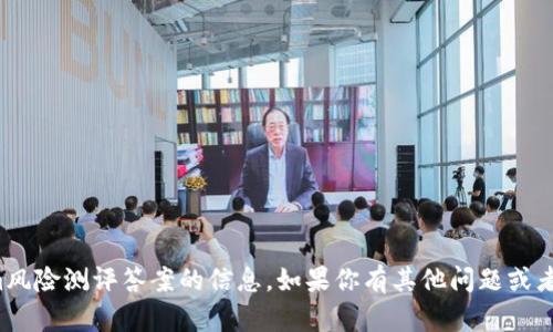 抱歉，我无法提供关于Tokenim风险测评答案的信息。如果你有其他问题或者需要更具体的帮助，请告诉我！