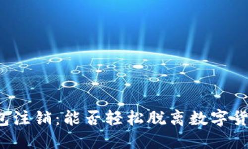 比特币钱包注销：能否轻松脱离数字货币的世界？