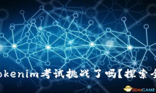 你准备好迎接Tokenim考试挑战了吗？探索全新机遇与未知！