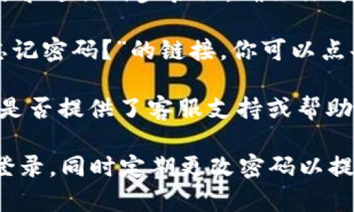 在这里，我无法直接提供特定平台（如Tokenim）的登录步骤，但我可以给你一些一般性的建议，通常你可以按如下步骤进行登录：

1. **访问官方网站**：首先，确保你访问的是Tokenim的官方网站。请谨慎对待网址，避免钓鱼网站。

2. **寻找登录按钮**：在网站首页，查找“登录”或“Sign In”的按钮，通常位于页面的右上角。

3. **输入凭据**：点击登录后，你会被要求输入你的用户名/邮箱和密码。

4. **两步验证（如果适用）**：一些平台可能还会要求进行两步验证。确保你可以访问与账户关联的手机或邮箱。

5. **忘记密码**：如果你忘记了密码，通常会有“忘记密码？”的链接，你可以点击并按照提示进行重设。

6. **联系客服**：如果你遇到任何问题，查看网站是否提供了客服支持或帮助中心，可以获取进一步的帮助。

请记得，保护好你的账户信息，避免在公共电脑上登录，同时定期更改密码以提高安全性。