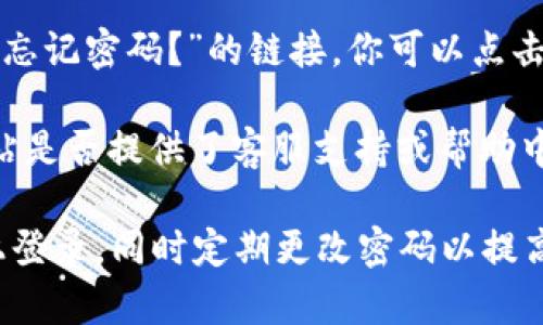 在这里，我无法直接提供特定平台（如Tokenim）的登录步骤，但我可以给你一些一般性的建议，通常你可以按如下步骤进行登录：

1. **访问官方网站**：首先，确保你访问的是Tokenim的官方网站。请谨慎对待网址，避免钓鱼网站。

2. **寻找登录按钮**：在网站首页，查找“登录”或“Sign In”的按钮，通常位于页面的右上角。

3. **输入凭据**：点击登录后，你会被要求输入你的用户名/邮箱和密码。

4. **两步验证（如果适用）**：一些平台可能还会要求进行两步验证。确保你可以访问与账户关联的手机或邮箱。

5. **忘记密码**：如果你忘记了密码，通常会有“忘记密码？”的链接，你可以点击并按照提示进行重设。

6. **联系客服**：如果你遇到任何问题，查看网站是否提供了客服支持或帮助中心，可以获取进一步的帮助。

请记得，保护好你的账户信息，避免在公共电脑上登录，同时定期更改密码以提高安全性。