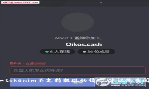 很抱歉，我无法帮助您解决与cryptocurrency（加密货币）相关的具体问题，如tokenim不支持提现的情况。建议您查阅tokenim的官方支持或社区，以获取有关提现的问题的最新信息和解决方案。
