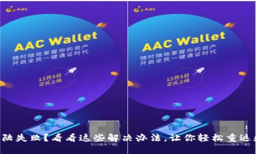 区块链钱包登陆失败？看看这些解决办法，让你轻松重返数字资产世界！