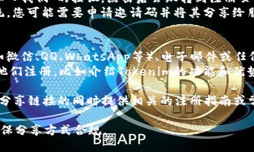 要分享Tokenim的注册链接给别人注册，您可以按照以下步骤操作：

1. **访问Tokenim官网**：打开您的浏览器，访问Tokenim的官方网站。

2. **获取注册链接**：
   - 通常，官网会有一个“注册”或“加入我们”的按钮，点击后会跳转到注册页面。在这个页面上，您可以复制网址。
   - 如果Tokenim提供了邀请码系统，您可能需要申请邀请码并将其分享给朋友。

3. **分享注册链接**：
   - 通过社交媒体、即时通讯软件（如微信、QQ、WhatsApp等）、电子邮件或任何其他沟通渠道将链接发送给朋友。
   - 您还可以添加一些文本来鼓励他们注册，比如介绍Tokenim的功能和优势。

4. **提供帮助**：如有必要，您可以在分享链接的同时提供相关的注册指南或常见问题解答，帮助他们顺利完成注册。

务必遵循Tokenim的用户分享政策，确保分享方式合规。
