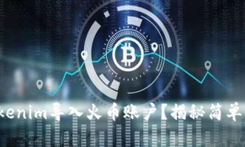 如何将Tokenim导入火币账户？揭秘简单操作步骤！