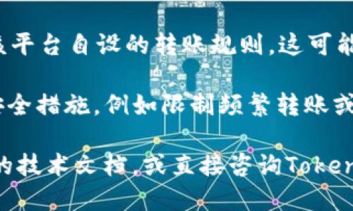关于“为什么tokenim不能转账”的问题，可能涉及多种因素，包括技术、平台政策、钱包兼容性等。以下是一些可能的原因：

1. **合约限制**：Tokenim可能使用了一些特定的智能合约，这些合约对转账进行了限制。例如，一些token可能有转账的最小/最大限制，或者在特定条件下才允许转账。

2. **网络问题**：如果Tokenim是在某个特定区块链上运行，可能存在网络拥堵或其他技术问题，导致转账请求未能成功处理。

3. **钱包兼容性**：不同的钱包可能对某些类型的token支持不佳。如果你用的钱包不支持Tokenim，可能会导致无法转账。

4. **权限问题**：某些token需要特定的权限设置才能转账，例如需要先授权某个账户才能执行转账操作。

5. **费用不足**：在区块链上进行转账通常需要支付一定的手续费，如果用户的账户余额不足以支付这些费用，也无法完成转账。

6. **平台规则**：如果Tokenim是在某个交易所或平台中，可能存在该平台自设的转账规则，这可能包括限额、冻结等。

7. **安全措施**：为了防止欺诈或其他不当行为，某些token会采取安全措施，例如限制频繁转账或要求身份验证。

如果您在实际操作中遇到“tokenim不能转账”的情况，建议查看相关的技术文档，或直接咨询Tokenim的官方支持团队以获取详细信息和解决方案。