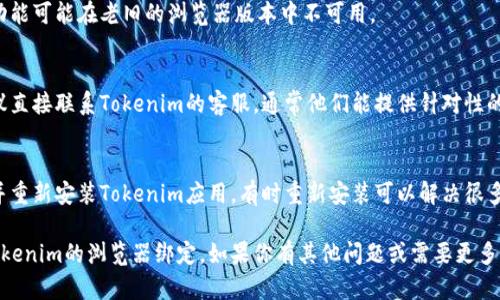 如果你在寻找Tokenim浏览器绑定但无法找到，可以考虑以下几个步骤来解决问题：

### 1. 检查官方网站
确保你访问的是Tokenim的官方网站或官方文档，通常在这些地方会有关于浏览器绑定的详细说明和链接。

### 2. 查看社区支持
很多时候，用户在使用过程中会遇到类似的问题。在Tokenim的社区论坛、社交媒体或相关群组中发帖询问可能会获得帮助。

### 3. 视频教程
YouTube等平台上可能有关于Tokenim绑定浏览器的教程视频，直接搜索“Tokenim浏览器绑定教程”即可找到相关资源。

### 4. 清理缓存和数据
如果在某个浏览器中无法找到绑定选项，可以尝试清理浏览器的缓存和数据，有时这些设置会影响页面的加载和显示。

### 5. 更新浏览器
确保你的浏览器是最新版本，某些功能可能在老旧的浏览器版本中不可用。

### 6. 联系客服
如果以上步骤都无法解决问题，建议直接联系Tokenim的客服，通常他们能提供针对性的支持。

### 7. 重新安装
如果仍然无法解决问题，尝试卸载并重新安装Tokenim应用，有时重新安装可以解决很多隐藏的问题。

希望这些建议能帮助你顺利找到Tokenim的浏览器绑定。如果你有其他问题或需要更多帮助，请随时告知！