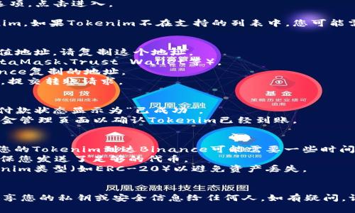 要将Tokenim充值到币安（Binance），您可以按照以下步骤进行操作。请注意，由于不同的加密货币和交易所的操作流程可能会有所不同，确保您在交易前详细了解相关信息。

### 步骤一：创建并验证您的Binance账户
1. **创建账户**：如果您还没有Binance账户，请访问Binance官网，注册并完成必要的身份验证。
2. **账户安全**：启用双因素认证（2FA）以确保您的账户安全。

### 步骤二：获取Binance的充值地址
1. **登录账户**：使用您的凭据登录Binance账户。
2. **进入资金管理**：在首页导航中找到“钱包”或“资金管理”选项，点击进入。
3. **选择充值**：在资金管理页面，点击“充值”按钮。
4. **选择Tokenim或相关代币**：在充值选择列表中找到Tokenim。如果Tokenim不在支持的列表中，您可能需要使用交易对（如USDT、BTC等）进行间接充值。

### 步骤三：发送Tokenim到Binance
1. **复制充币地址**：确认选定Tokenim后，系统会生成一个充值地址，请复制这个地址。
2. **切换到Tokenim钱包**：打开您拥有Tokenim的钱包（如MetaMask、Trust Wallet等）。
3. **发送Tokenim**：在钱包中选择“发送”功能，粘贴您从Binance复制的地址。
4. **确认转账金额**：输入您希望充值的金额，确认信息无误后，提交转账请求。

### 步骤四：确认充值状态
1. **查看交易记录**：在您的Tokenim钱包中查看交易记录，待付款状态显示为“已成功”。
2. **查看Binance账户**：几分钟后，返回Binance，查看您的资金管理页面以确认Tokenim已经到账。

### 注意事项
- **交易确认时间**：不同的区块链具备不同的确认时间，因此您的Tokenim到达Binance可能需要一些时间。
- **手续费**：在发送Tokenim前，请确认有关的交易费用，以确保您发送了足够的代币。
- **支持的Tokenim标准**：确保Binance支持您所持有的Tokenim类型（如ERC-20）以避免资产丢失。

### 最后
务必仔细遵循每一步骤，并确保交易安全。在任何情况下，不要共享您的私钥或安全信息给任何人。如有疑问，请访问Binance的支持中心或相关官方论坛获取更多信息。