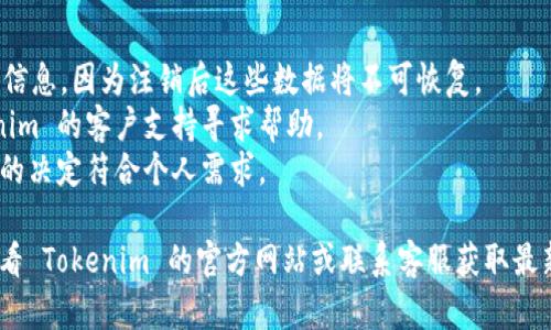 注销 Tokenim 账户的具体步骤可能会因平台的更新而有所不同，但一般来说，以下是一些通用的步骤和建议。请根据实际情况进行调整，并在执行操作前确保备份好相关信息。

### 如何注销 Tokenim 账户

#### 步骤一：登录 Tokenim 账户

首先，你需要登录到你的 Tokenim 账户。确保你输入的用户名和密码是正确的。如果你忘记了密码，可以通过密码重置流程找回。

#### 步骤二：访问账户设置

登录后，寻找一个类似于“账户设置”或“个人资料”的选项，通常这个选项可以在网页的右上角或用户菜单中找到。

#### 步骤三：找到注销账户的选项

在账户设置页面中，寻找有关“关闭账户”、“注销账户”或“删除账户”的选项。这通常位于“安全”或“账户管理”部分。

#### 步骤四：确认注销请求

点击注销账户选项后，系统可能会要求你确认你的决定。请务必仔细阅读相关信息，因为一旦账户注销，所有数据将无法恢复。

#### 步骤五：填写反馈（可选）

有的平台会请求你提供注销账户的原因，以帮助他们改进服务。你可以选择填写，也可以跳过。

#### 步骤六：完成注销

确认注销后，系统可能会发送一封确认邮件到你的注册邮箱。请确保及时查看该邮件，并按照邮件中的指示完成注销流程。

### 注意事项

- **数据备份**：在注销账户之前，请确保备份所有重要的数据和信息，因为注销后这些数据将不可恢复。
- **联系支持**：如果你在任何步骤中遇到问题，建议联系 Tokenim 的客户支持寻求帮助。
- **服务条款**：了解 Tokenim 的用户协议和隐私政策，确保你的决定符合个人需求。

希望这能帮助你注销 Tokenim 账户。如果有进一步疑问，建议查看 Tokenim 的官方网站或联系客服获取最新的信息。