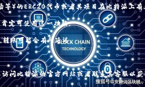 比特派（Bitpie）是一款比较知名的数字资产钱包，支持多种加密货币的存储和交易。在比特派钱包中，你可以管理和转移多种代币，包括但是不限于比特币、以太坊、USDT等。而Tokenim（Tokenim是一种代币名称，具体情况要根据不同的代币来判断）是否可以转移，主要取决于以下几个方面：

1. **支持的代币类型**：首先要确认比特派是否支持Tokenim代币。如果Tokenim是基于比较常见区块链（如以太坊或波场等）的ERC20代币或者其项目在比特派上有正式支持，那么就可以进行转账。

2. **钱包功能**：比特派钱包常常提供的功能包括转账、提取和管理个人资产，所以如果Tokenim在其支持的代币列表中，肯定可使用这一功能。

3. **网络拥堵及手续费**：在进行转账时，网络是否拥堵以及所需支付的手续费也是需要考虑的问题。有时由于网络繁忙，转账可能会有所延迟。

4. **安全性**：在进行任何代币的转移之前，确保你的钱包设置了足够的安全性措施，例如启用双重认证等。

总的来说，如果Tokenim代币被比特派支持，且没有特殊的网络或安全问题，你应该可以顺利地进行转账。如果不确定，可以访问比特派的官方网站或者联系其客服以获取更多信息。