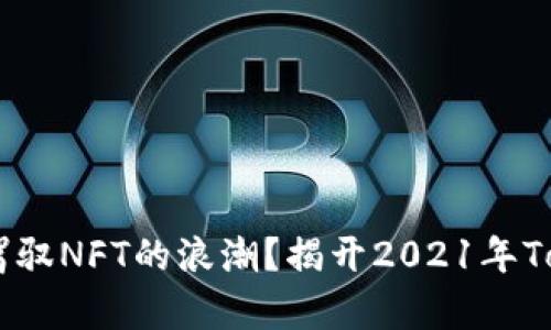 在数字时代，如何驾驭NFT的浪潮？揭开2021年TokenIM背后的真相