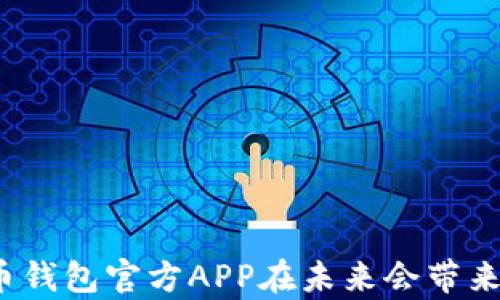 
你知道比特币钱包官方APP在未来会带来什么惊喜吗？