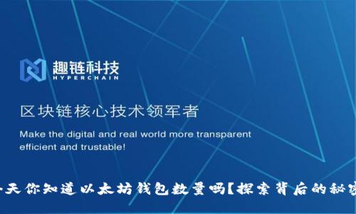 今天你知道以太坊钱包数量吗？探索背后的秘密！