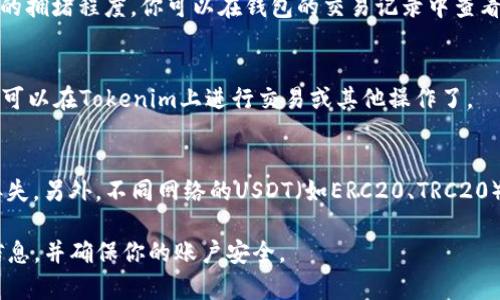 提取USDT到Tokenim的步骤可以参考以下过程，但请注意具体步骤可能因平台更新而有所不同。在操作之前，建议详细查阅Tokenim的官方指南或相关文档，以确保操作的准确性和安全性。

步骤一：登录你的Tokenim账户
首先，你需要打开Tokenim官方网站，并输入你的账户信息进行登录。如果你还没有账户，可能需要先注册一个账户并完成身份验证。

步骤二：获取你的Tokenim USDT地址
在成功登录后，找到“钱包”或“资产”选项。接下来，选择“充值”或者“存款”。在该页面上，你可以选择USDT作为充值币种，系统会生成一个属于你的USDT充值地址。记下这个地址，确保它是正确的。

步骤三：打开你的USDT存储钱包
接下来，打开你存储USDT的数字钱包，比如火币、币安等交易所或者任何支持USDT的第三方钱包。

步骤四：发起提币
在你的钱包中找到“提币”选项。选择USDT作为要提取的币种，并粘贴你在Tokenim获取的USDT地址。输入你想要提取的金额，并确认没有错误。

步骤五：支付交易费用
提币通常需要支付一定的交易手续费。确保你的钱包中有足够的余额来支付这笔费用，系统会在你确认提币前显示相关的费用信息。

步骤六：确认提币操作
检查所有信息是否正确，包括提取金额和地址。确认无误后，执行提币操作。此时，可能会要求你进行二次验证，比如输入邮箱验证码或手机验证码，以确认是账户持有者在进行操作。

步骤七：等待提币完成
提币请求提交后，系统会进行处理。这可能需要一些时间，具体取决于网络的拥堵程度。你可以在钱包的交易记录中查看提币的状态，等待确认后将资金转移到Tokenim。

步骤八：检查Tokenim账户余额
在Tokenim平台上，查看你的USDT余额是否已经更新。在确认到账后，你就可以在Tokenim上进行交易或其他操作了。

注意事项
提取USDT时，一定要仔细核对地址，确保地址无误，避免因错误导致资金丢失。另外，不同网络的USDT（如ERC20、TRC20）有不同的手续费和到账时间，请确保选择正确的网络进行提取。

以上就是将USDT提取到Tokenim的基本步骤。请在实际操作前再次核实信息，并确保你的账户安全。