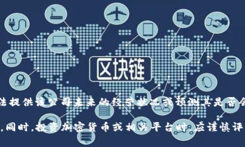关于Tokenim是否会倒闭的问题，由于我是基于截至2023年10月的信息进行回答，我无法提供该公司未来的经营状况或预测其是否会倒闭。这类问题通常复杂，受到多个因素的影响，包括市场环境、公司管理、投资者信心等。

如需了解Tokenim的现状或未来，建议关注其官方发布的信息、行业分析报告及市场动态。同时，投资加密货币或相关平台时，应谨慎评估风险。