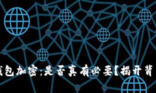 比特币钱包加密：是否真有必要？揭开背后的秘密