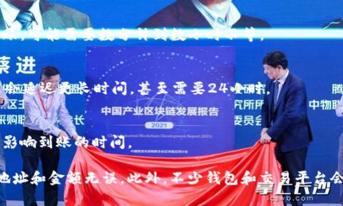 转账 Tokenim 货币的时间会受到多个因素的影响，包括网络拥堵情况、转账金额、以及选择的转账方式等。一般来说，Tokenim 货币的转账时间可以大致分为以下几种情况：

1. **即时转账**：
   - 在网络环境良好的情况下，使用主要的区块链网络（如以太坊）进行转账，资金可能会在几秒到几分钟内到账。

2. **普通转账**：
   - 如果网络高峰期较为拥堵，或者是使用了次要的链进行转账，可能需要数分钟到数小时不等。

3. **延迟转账**：
   - 如果存在网络问题或者Wallet服务出现故障，转账有可能会延迟更长时间，甚至需要24小时。

4. **确认次数**：
   - 不同的交易所和钱包对确认次数的要求有所不同，这也会影响到账的时间。

为确保顺利转账，建议在转账前确认网络状态，同时确保使用的地址和金额无误。此外，不少钱包和交易平台会提供实时的转账跟踪功能，可以帮助用户更好地了解转账进度。