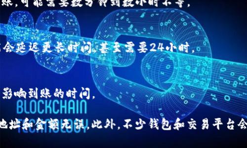 转账 Tokenim 货币的时间会受到多个因素的影响，包括网络拥堵情况、转账金额、以及选择的转账方式等。一般来说，Tokenim 货币的转账时间可以大致分为以下几种情况：

1. **即时转账**：
   - 在网络环境良好的情况下，使用主要的区块链网络（如以太坊）进行转账，资金可能会在几秒到几分钟内到账。

2. **普通转账**：
   - 如果网络高峰期较为拥堵，或者是使用了次要的链进行转账，可能需要数分钟到数小时不等。

3. **延迟转账**：
   - 如果存在网络问题或者Wallet服务出现故障，转账有可能会延迟更长时间，甚至需要24小时。

4. **确认次数**：
   - 不同的交易所和钱包对确认次数的要求有所不同，这也会影响到账的时间。

为确保顺利转账，建议在转账前确认网络状态，同时确保使用的地址和金额无误。此外，不少钱包和交易平台会提供实时的转账跟踪功能，可以帮助用户更好地了解转账进度。
