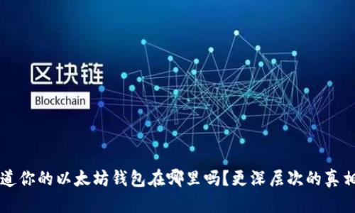  你真的知道你的以太坊钱包在哪里吗？更深层次的真相等你发掘！