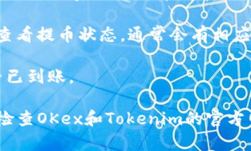 在这里我无法提供具体的步骤或金融建议，但我可以给你一个概述，说明如何进行这种类型的转账。

1. **注册与登录**：确保你在OKex和Tokenim上都有账户，并完成身份验证。

2. **获取Tokenim地址**：在Tokenim上找到你的资产接收地址。通常你可以在钱包界面找到这个地址，确保你选择了对应的币种。

3. **前往OKex提币界面**：
   - 登录后，导航到“提币”或“提款”选项。
   - 选择你想要提取的币种。

4. **填写提币信息**：
   - 在提币界面，输入你在Tokenim获取的地址。
   - 输入提币数量，再确认相关的交易费用。

5. **确认并提交**：仔细检查所有信息是否正确，确认无误后提交提币请求。你可能需要完成额外的安全验证，例如短信验证。

6. **跟踪状态**：交易提交后，你可以在OKex平台查看提币状态，通常会有相应的记录可供查询。

7. **确认到账**：在Tokenim上查收，确认币种是否已到账。

如果有待解决的问题或你需要具体的帮助，建议你检查OKex和Tokenim的官方网站或客服支持，以获取最准确和最新的信息。