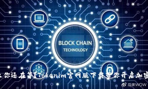 bagebi为什么你还在等？Tokenim官网版下载带你开启加密货币新世界！