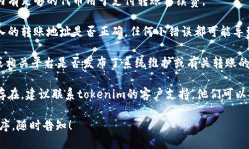 关于“tokenim无法转账”的问题，建议您采取以下几个步骤进行排查和解决：

1. **检查网络连接**：确保您的设备与互联网连接正常，有时候网络问题可能导致无法完成转账。

2. **钱包状态**：查看您的tokenim钱包是否正常运作，有可能是钱包本身出现故障。

3. **转账金额**：确认您的账户中有足够的余额进行该转账，有时因余额不足也会导致无法转账。

4. **手续费问题**：确保您账户内有足够的代币用于支付转账手续费。

5. **检查地址**：仔细检查您输入的转账地址是否正确，任何小错误都可能导致无法转账。

6. **平台公告**：查看tokenim或相关平台是否发布了系统维护或有关转账的通知。

7. **技术支持**：如果问题仍然存在，建议联系tokenim的客户支持，他们可以提供更加具体的帮助和解决方案。

如果您需要其他方面的建议或程序，随时告知！