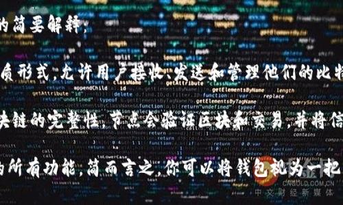 比特币钱包并不是节点，但它与比特币网络的节点（Node）有着密切的关系。以下是对这个概念的简要解释：

- **比特币钱包（Wallet）**：比特币钱包是存储和管理比特币的工具。它可以是软件、硬件或纸质形式，允许用户接收、发送和管理他们的比特币余额。钱包中储存的其实是与比特币相关的私钥，用户通过这些私钥可以控制其比特币资产。

- **比特币节点（Node）**：比特币节点是比特币网络中的计算机或服务器，负责维护比特币区块链的完整性。节点会验证区块和交易，并将信息传播给其他节点。它们是比特币网络的基础，确保交易的安全和去中心化。

虽然一些钱包可以运行在节点上，但一般情况下，用户的比特币钱包并不意味着它在执行节点的所有功能。简而言之，你可以将钱包视为一把钥匙，而节点则是一座完整的比特币银行。