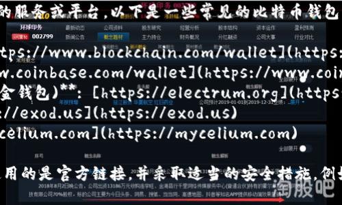 比特币钱包的网址取决于您选择的服务或平台。以下是一些常见的比特币钱包及其网址：

1. **Blockchain Wallet**: [https://www.blockchain.com/wallet](https://www.blockchain.com/wallet)
2. **Coinbase**: [https://www.coinbase.com/wallet](https://www.coinbase.com/wallet)
3. **Electron Cash (比特币现金钱包)**: [https://electrum.org](https://electrum.org)
4. **Exodus Wallet**: [https://exod.us](https://exod.us)
5. **Mycelium**: [https://mycelium.com](https://mycelium.com)

使用任何在线钱包时，请确保您使用的是官方链接，并采取适当的安全措施，例如使用强密码及双重身份验证。