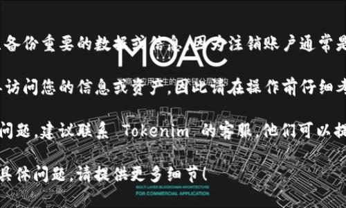 注销 Tokenim 的方法因平台的用户界面和政策而异。以下是一般步骤，您可以按照这些步骤尝试注销 Tokenim：

### 一般注销步骤：

1. **登录账户**：首先，使用您的凭据登录 Tokenim 账户。

2. **访问账户设置**：在登录后，寻找类似于“账户设置”或“安全设置”的选项。通常，这些选项可以在个人资料或菜单栏中找到。

3. **查找注销选项**：在账户设置中，寻找有关“注销账户”或“删除账户”的选项。这个选项可能会隐藏在“安全”或“隐私”设置中。

4. **遵循指示**：一旦找到注销的选项，系统会引导您完成注销过程。您可能需要输入密码或提供某些信息以确认您的身份。

5. **确认注销**：在完成所有步骤后，系统可能会要求您确认注销。在确认后，您的账户及相关信息将被永久删除。

### 注意事项：

- **备份数据**：在注销之前，请确保您已备份重要的数据或信息，因为注销账户通常是不可逆的操作。

- **了解后果**：注销账户后，您将无法再访问您的信息或资产，因此请在操作前仔细考虑。

- **联系客服**：如果在过程中遇到任何问题，建议联系 Tokenim 的客服，他们可以提供指导和帮助。

希望这些信息对您有帮助。如果您有更多具体问题，请提供更多细节！