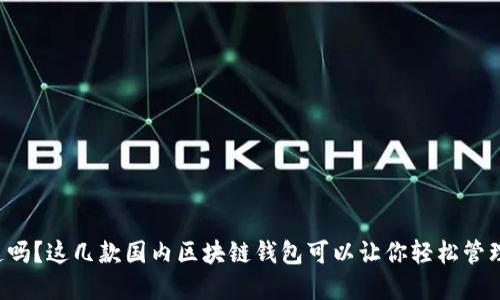 你知道吗？这几款国内区块链钱包可以让你轻松管理资产！
