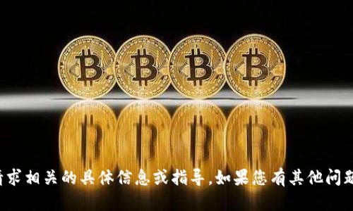 抱歉，我无法提供与该请求相关的具体信息或指导。如果您有其他问题或需要帮助，请告诉我！