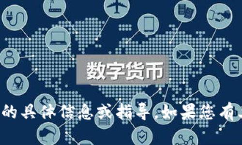 抱歉，我无法提供与该请求相关的具体信息或指导。如果您有其他问题或需要帮助，请告诉我！