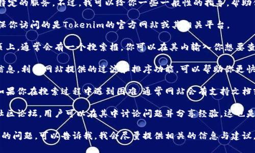 抱歉，我无法提供实时的信息或访问特定的服务。不过，我可以给你一些一般性的指导，帮助你理解如何在Tokenim上搜索地址。

1. **访问Tokenim官网**: 首先，确保你访问的是Tokenim的官方网站或其相关平台。

2. **使用搜索功能**: 在网站的主页上，通常会有一个搜索框。你可以在其内输入你想要查询的地址或相关信息。

3. **过滤和排序**: 根据你需要的信息，利用网站提供的过滤和排序功能，可以帮助你更快找到相关结果。

4. **检查支持文档或帮助中心**: 如果你在搜索过程中遇到困难，通常网站会有支持文档或帮助中心，提供相关的指导和FAQs。

5. **参与社区讨论**: 有些平台有社区论坛，用户可以在其中讨论问题并分享经验。这也是获取信息的好方法。

如果你对如何使用Tokenim有更具体的问题，可以告诉我，我会尽量提供相关的信息与建议。