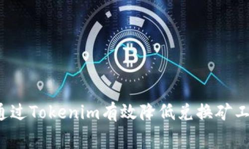 如何通过Tokenim有效降低兑换矿工费用？