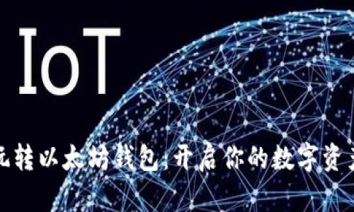 如何玩转以太坊钱包：开启你的数字资产之旅