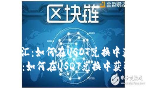 : 火币钱包交汇：如何在USDT兑换中获取最佳收益？
火币钱包交汇：如何在USDT兑换中获取最佳收益？